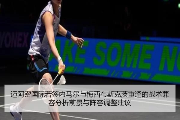 迈阿密国际若签内马尔与梅西布斯克茨重逢的战术兼容分析前景与阵容调整建议